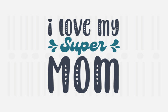 I Love My Super Mom Mother’s Day SVG Graphics