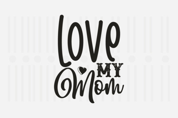 Love My Mom Mother’s Day SVG Graphics for Crafts
